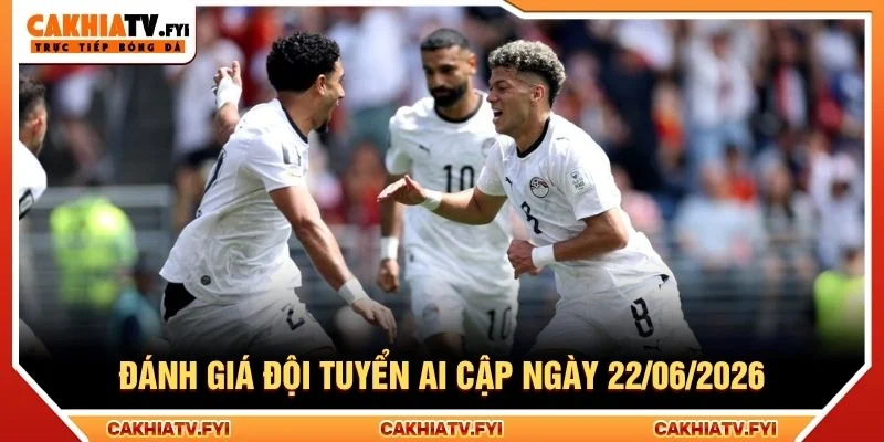 Đánh giá đội tuyển Ai Cập ngày 22/06/2026
