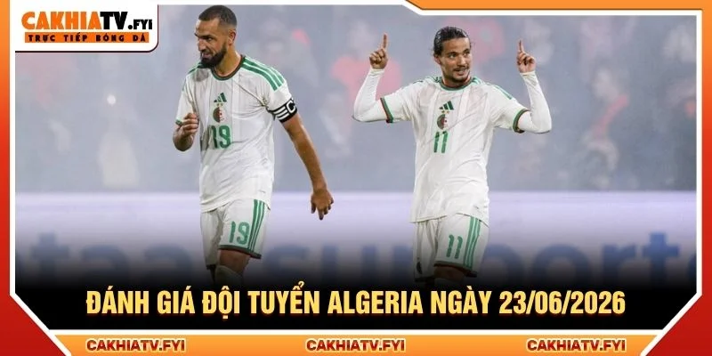 Đánh giá đội tuyển Algeria ngày 23/06/2026 Đánh giá đội tuyển Algeria ngày 23/06/2026