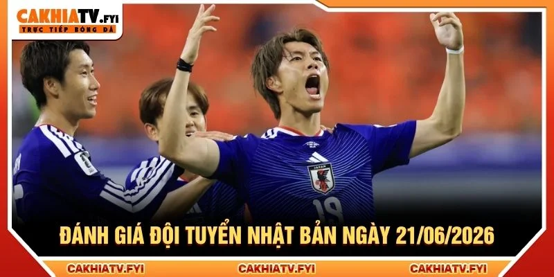 Đánh giá đội tuyển Nhật Bản ngày 21/06/2026 Đánh giá đội tuyển Nhật Bản ngày 21/06/2026
