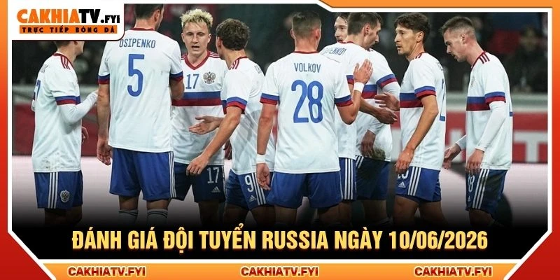 Đánh giá đội tuyển Russia ngày 10/06/2026 Đánh giá đội tuyển Russia ngày 10/06/2026
