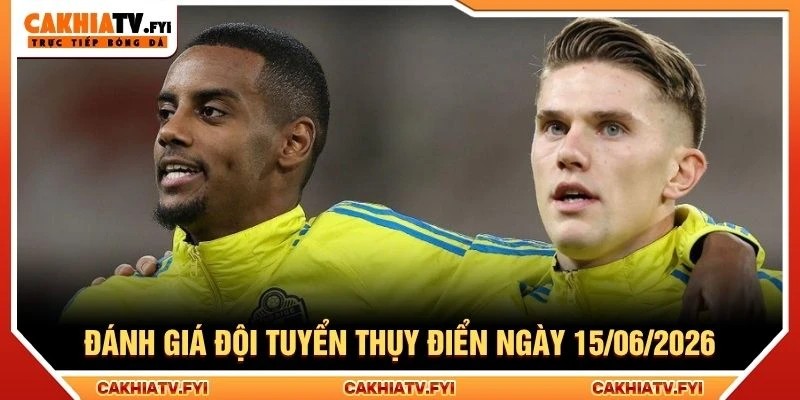 Đánh giá đội tuyển Thụy Điển ngày 15/06/2026 Đánh giá đội tuyển Thụy Điển ngày 15/06/2026