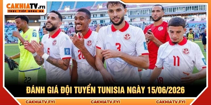 Đánh giá đội tuyển Tunisia ngày 15/06/2026 Đánh giá đội tuyển Tunisia ngày 15/06/2026