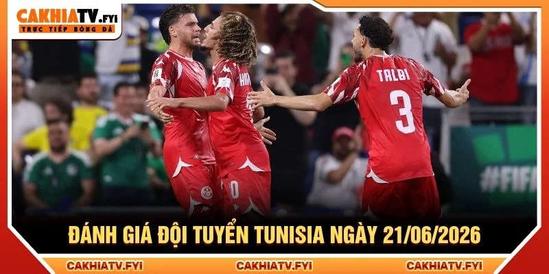 Đánh giá đội tuyển Tunisia ngày 21/06/2026 Đánh giá đội tuyển Tunisia ngày 21/06/2026